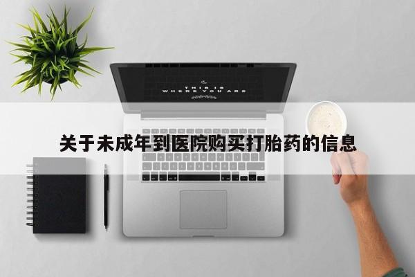 药流药购买微信关于未成年到医院购买打胎药的信息