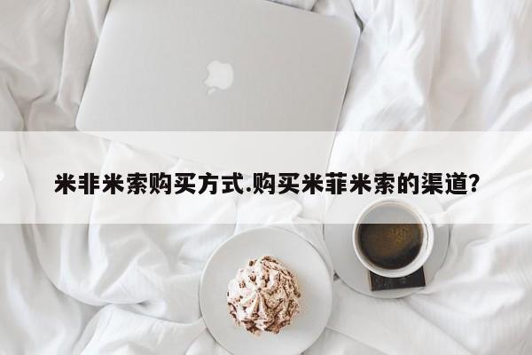 药流药购买微信米非米索购买方式.购买米菲米索的渠道？