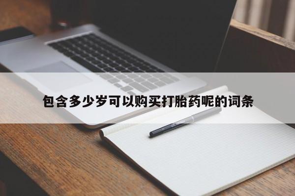 药流药购买微信包含多少岁可以购买打胎药呢的词条