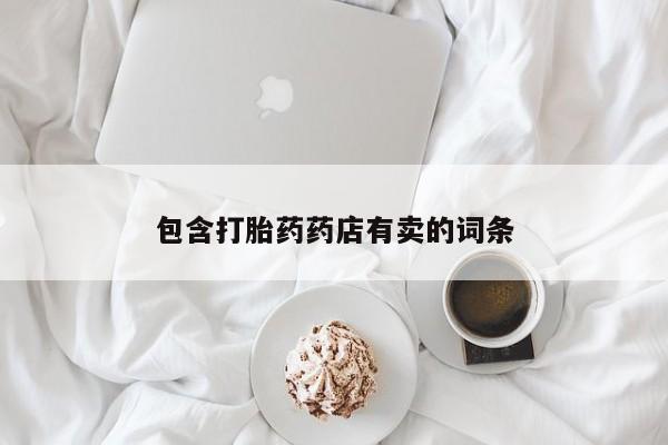 药流药购买微信包含打胎药药店有卖的词条
