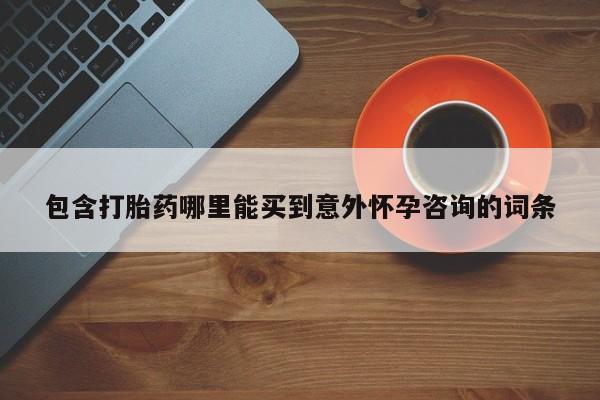 药流药购买微信包含打胎药哪里能买到意外怀孕咨询的词条