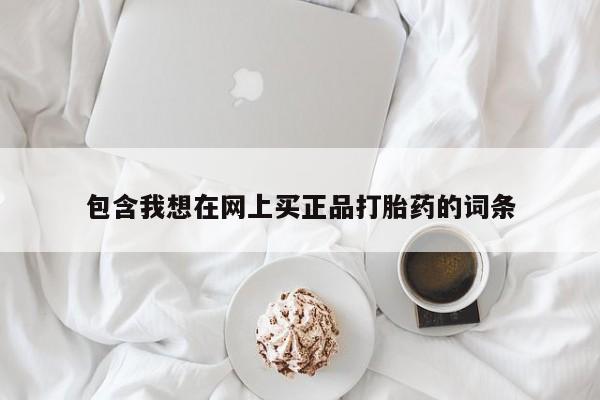 药流药购买微信包含我想在网上买正品打胎药的词条
