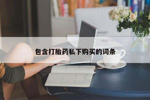 药流药购买微信包含打胎药私下购买的词条