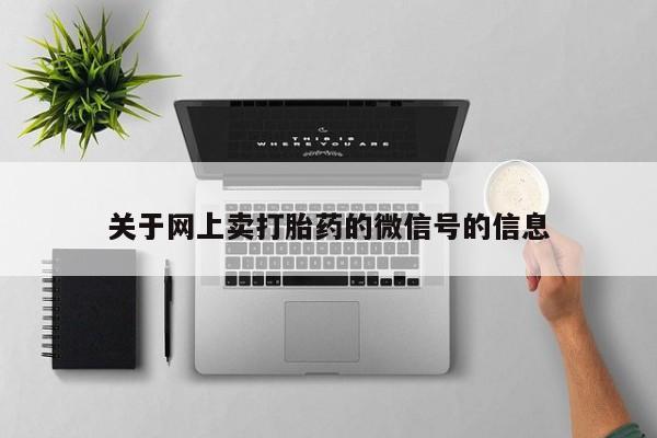 药流药购买微信关于网上卖打胎药的微信号的信息