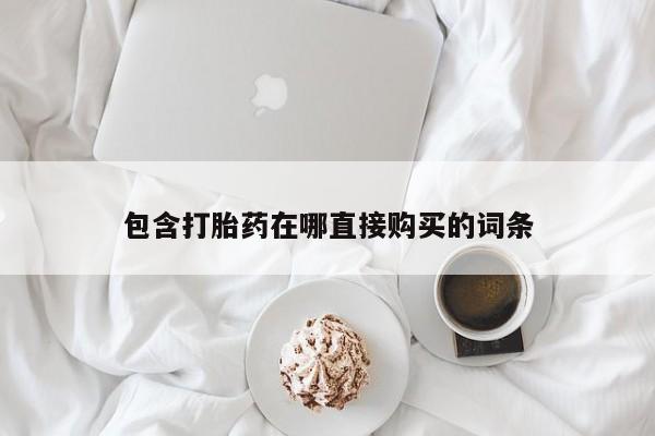 药流药购买微信包含打胎药在哪直接购买的词条