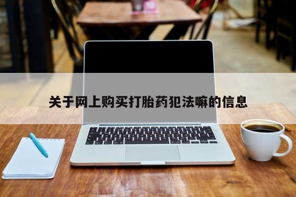 药流药购买微信关于网上购买打胎药犯法嘛的信息
