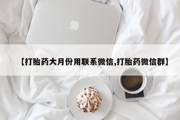 药流药购买微信【打胎药大月份用联系微信,打胎药微信群】