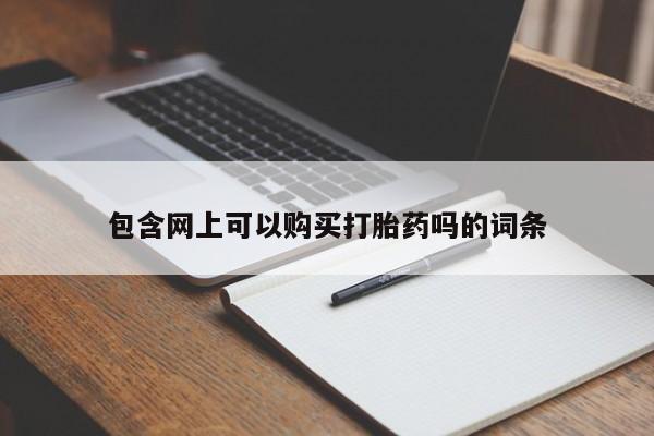 药流药购买微信包含网上可以购买打胎药吗的词条
