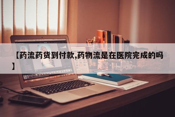 药流药购买微信【药流药货到付款,药物流是在医院完成的吗】