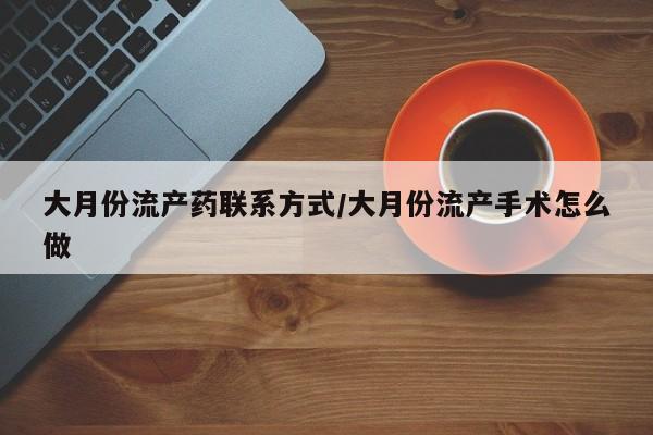 药流药购买微信大月份流产药联系方式/大月份流产手术怎么做