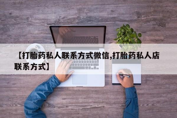 药流药购买微信【打胎药私人联系方式微信,打胎药私人店 联系方式】
