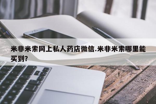 药流药购买微信米非米索网上私人药店微信.米非米索哪里能买到？