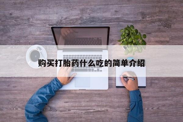 药流药购买微信购买打胎药什么吃的简单介绍