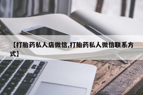 药流药购买微信【打胎药私人店微信,打胎药私人微信联系方式】