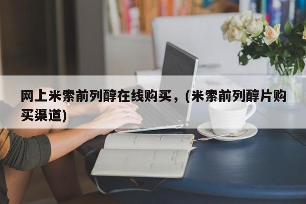药流药购买微信网上米索前列醇在线购买，(米索前列醇片购买渠道)
