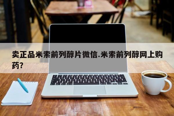 药流药购买微信卖正品米索前列醇片微信.米索前列醇网上购药？